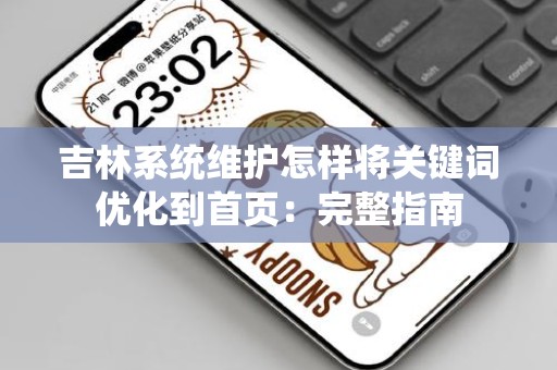 吉林系统维护怎样将关键词优化到首页：完整指南