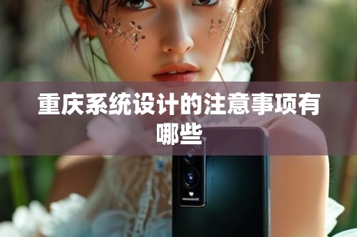 重庆系统设计的注意事项有哪些