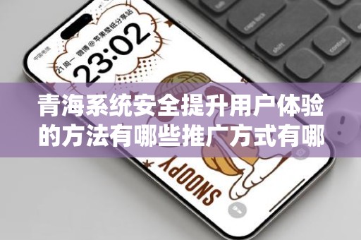 青海系统安全提升用户体验的方法有哪些推广方式有哪些