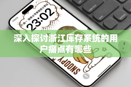 深入探讨浙江库存系统的用户痛点有哪些
