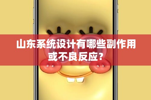 山东系统设计有哪些副作用或不良反应？