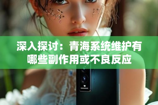深入探讨：青海系统维护有哪些副作用或不良反应