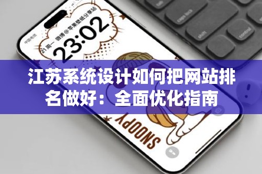 江苏系统设计如何把网站排名做好：全面优化指南