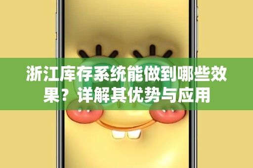 浙江库存系统能做到哪些效果？详解其优势与应用