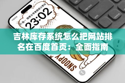 吉林库存系统怎么把网站排名在百度首页：全面指南