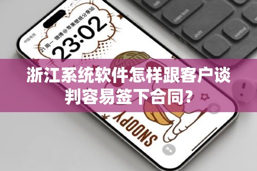 浙江系统软件怎样跟客户谈判容易签下合同？