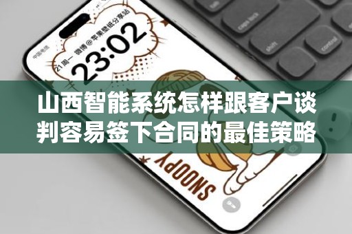 山西智能系统怎样跟客户谈判容易签下合同的最佳策略