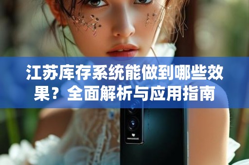 江苏库存系统能做到哪些效果？全面解析与应用指南