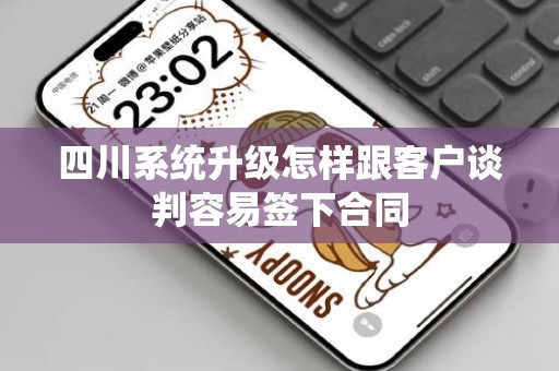四川系统升级怎样跟客户谈判容易签下合同