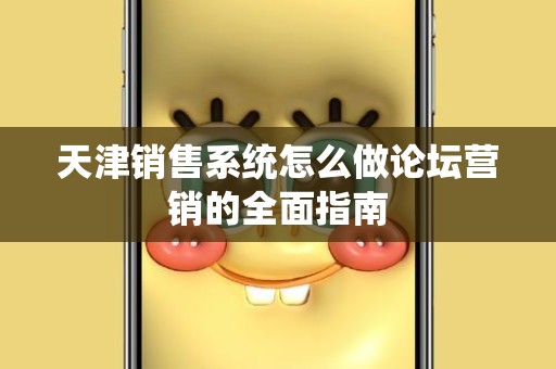 天津销售系统怎么做论坛营销的全面指南