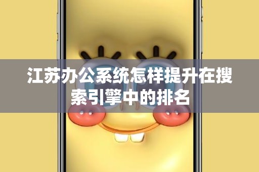 江苏办公系统怎样提升在搜索引擎中的排名