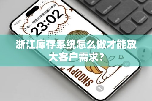 浙江库存系统怎么做才能放大客户需求？