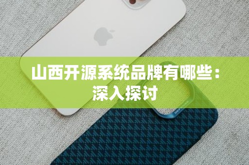 山西开源系统品牌有哪些：深入探讨