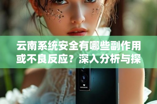 云南系统安全有哪些副作用或不良反应？深入分析与探讨