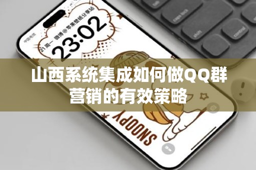 山西系统集成如何做QQ群营销的有效策略