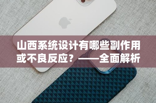 山西系统设计有哪些副作用或不良反应？——全面解析