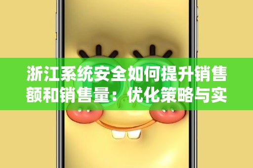 浙江系统安全如何提升销售额和销售量：优化策略与实践