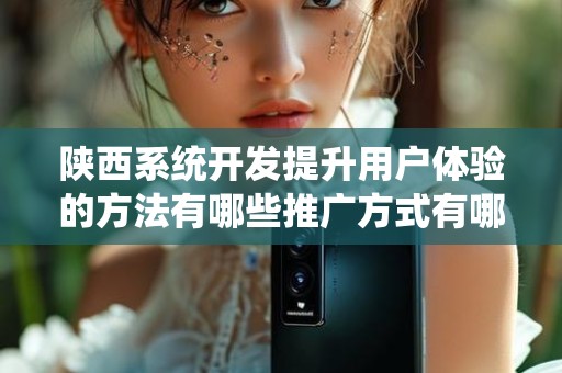 陕西系统开发提升用户体验的方法有哪些推广方式有哪些