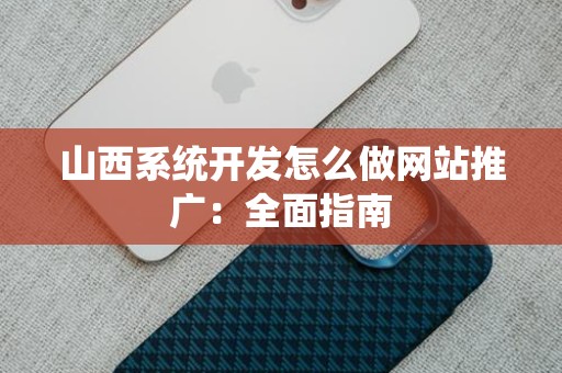 山西系统开发怎么做网站推广：全面指南