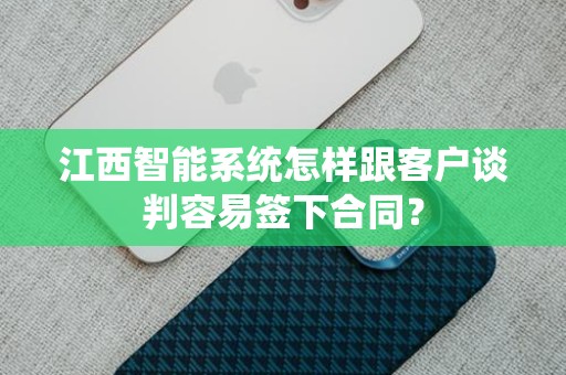 江西智能系统怎样跟客户谈判容易签下合同？