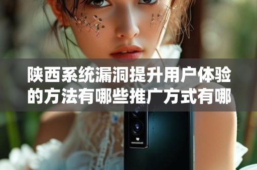 陕西系统漏洞提升用户体验的方法有哪些推广方式有哪些