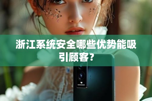 浙江系统安全哪些优势能吸引顾客？