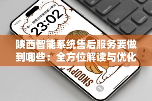 陕西智能系统售后服务要做到哪些：全方位解读与优化