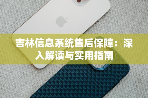 吉林信息系统售后保障：深入解读与实用指南