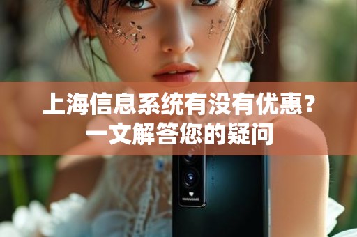 上海信息系统有没有优惠？一文解答您的疑问