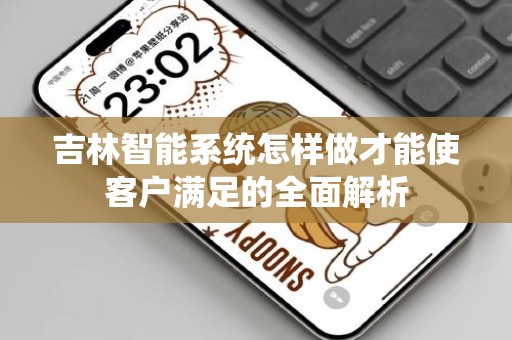 吉林智能系统怎样做才能使客户满足的全面解析