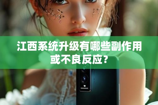 江西系统升级有哪些副作用或不良反应？
