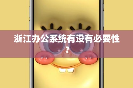 浙江办公系统有没有必要性？