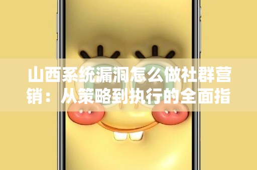 山西系统漏洞怎么做社群营销：从策略到执行的全面指南