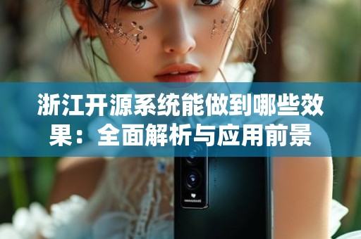 浙江开源系统能做到哪些效果：全面解析与应用前景
