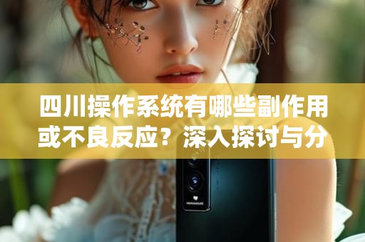 四川操作系统有哪些副作用或不良反应？深入探讨与分析