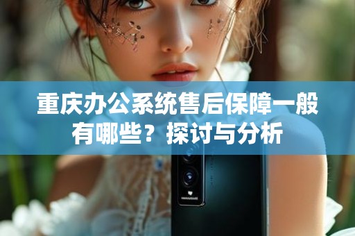 重庆办公系统售后保障一般有哪些？探讨与分析