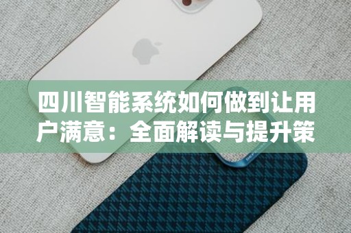 四川智能系统如何做到让用户满意：全面解读与提升策略