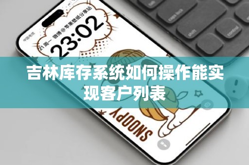 吉林库存系统如何操作能实现客户列表