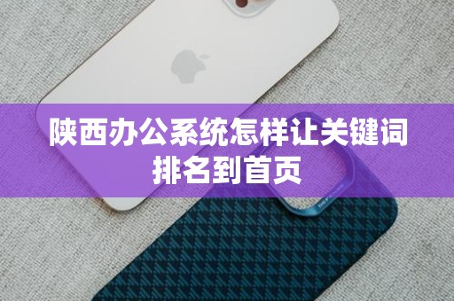 陕西办公系统怎样让关键词排名到首页