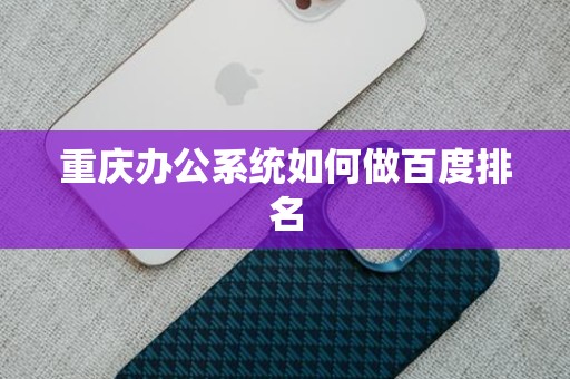 重庆办公系统如何做百度排名
