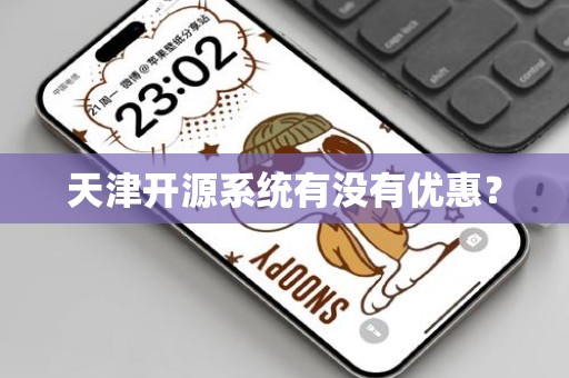 天津开源系统有没有优惠？