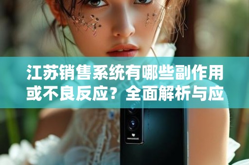 江苏销售系统有哪些副作用或不良反应？全面解析与应对策略