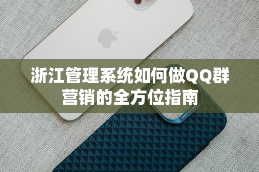 浙江管理系统如何做QQ群营销的全方位指南