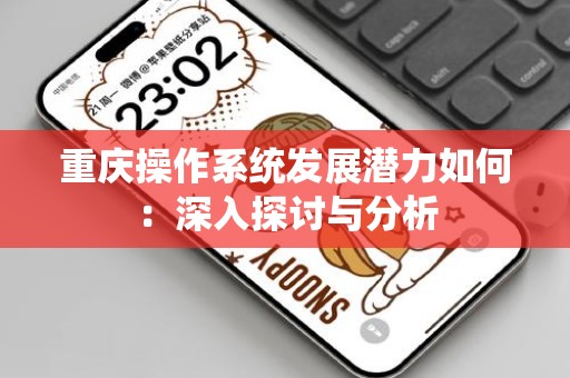 重庆操作系统发展潜力如何：深入探讨与分析