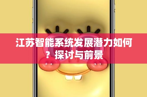 江苏智能系统发展潜力如何？探讨与前景