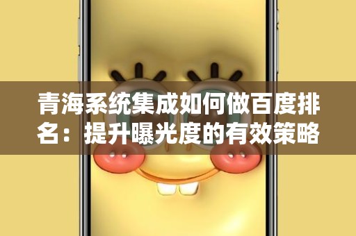 青海系统集成如何做百度排名：提升曝光度的有效策略