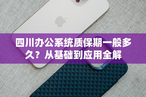 四川办公系统质保期一般多久？从基础到应用全解
