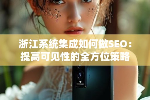浙江系统集成如何做SEO：提高可见性的全方位策略