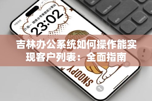 吉林办公系统如何操作能实现客户列表：全面指南