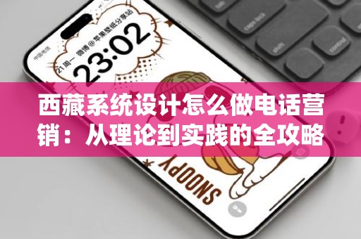 西藏系统设计怎么做电话营销：从理论到实践的全攻略